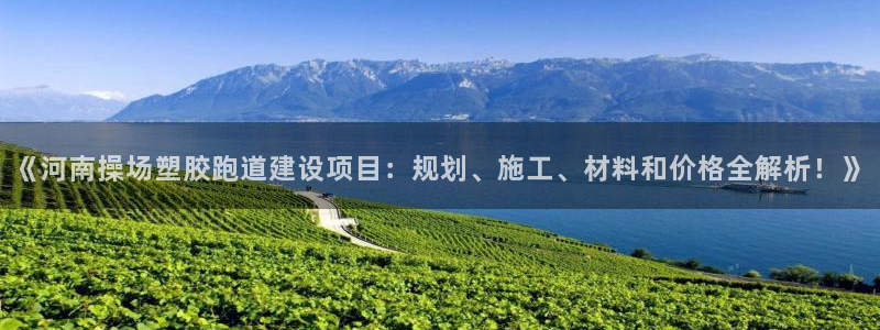 红足1世手机板：《河南操场塑胶跑道建设项目：规划、施工、材料和价格全解析！》