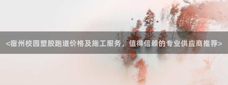 红足1世手机版下载：<宿州校园塑胶跑道价格及施工服务，值得信赖的专业供应商推荐>