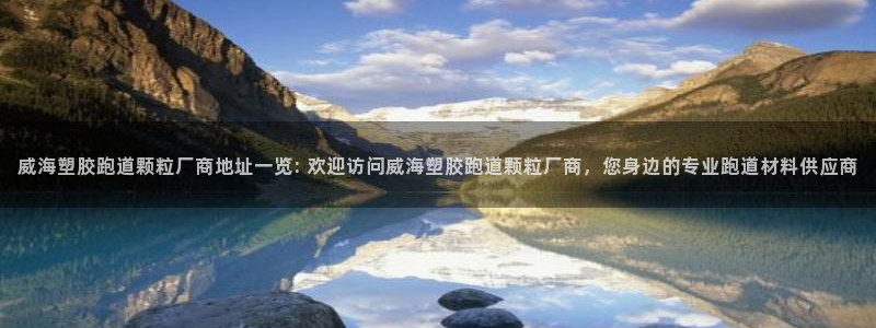 红足一1世官网足球推荐真人：威海塑胶跑道颗粒厂商地址一览: 欢迎访问威海塑胶跑道颗粒厂商，您身边的专业跑道材料供应商