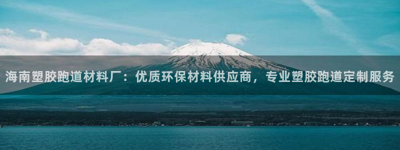 百度红足一1是什么样子的：海南塑胶跑道材料厂：优质环保材料供应商，专业塑胶跑道定制服务