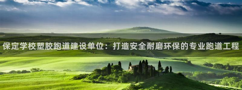 红足1世手机板：保定学校塑胶跑道建设单位：打造安全耐磨环保的专业跑道工程