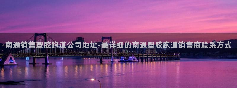 红足l一世开奖现场62ty：南通销售塑胶跑道公司地址-最详细的南通塑胶跑道销售商联系方式