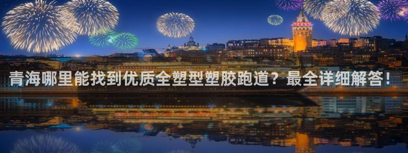 红足1世足球比分预测：青海哪里能找到优质全塑型塑胶跑道？最全详细解答！
