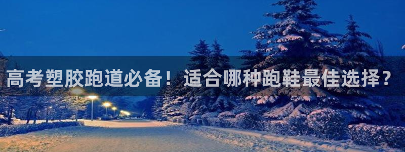 777814红·足一世比分篮球：高考塑胶跑道必备！适合哪种跑鞋最佳选择？