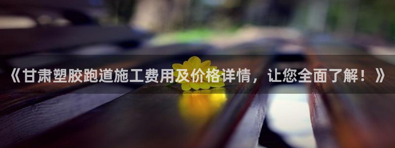 红足 世足球手机网：《甘肃塑胶跑道施工费用及价格详情，让您全面了解！》