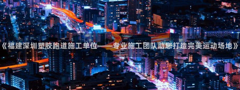 红足1世足球比分：《福建深圳塑胶跑道施工单位——专业施工团队助您打造完美运动场地》