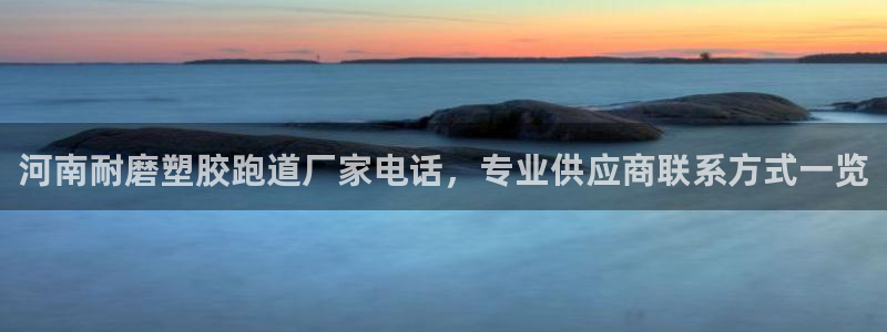 333814红·足一世比分：河南耐磨塑胶跑道厂家电话，专业供应商联系方式一览