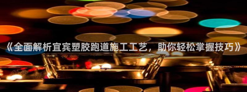 红足足球网：《全面解析宜宾塑胶跑道施工工艺，助你轻松掌握技巧》
