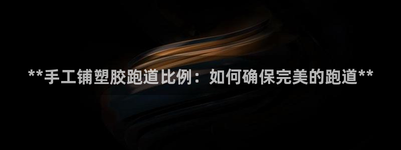 百度红足一1是干什么的：**手工铺塑胶跑道比例：如何确保完美的跑道**