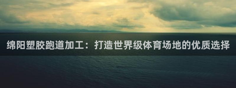 666814红·足一世比分：绵阳塑胶跑道加工：打造世界级体育场地的优质选择