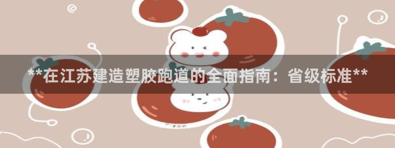 百度红足一1使用说明：**在江苏建造塑胶跑道的全面指南：省级标准**