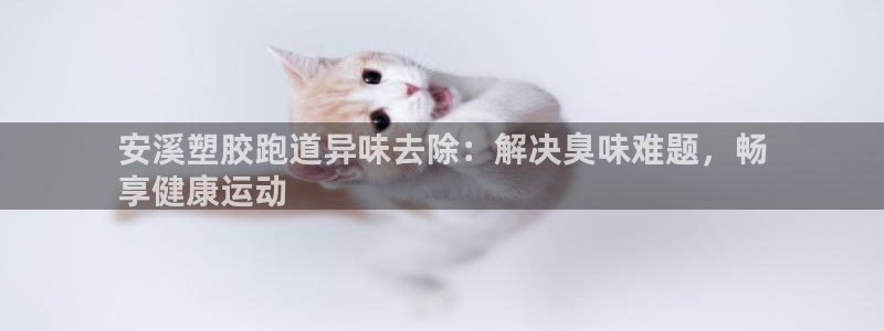 666814红·足一世比分：安溪塑胶跑道异味去除：解决臭味难题，畅
享健康运动