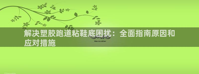 红足足球网：解决塑胶跑道粘鞋底困扰：全面指南原因和
应对措施