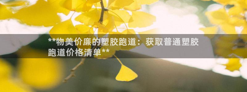 百度红足一1世：**物美价廉的塑胶跑道：获取普通塑胶
跑道价格清单**