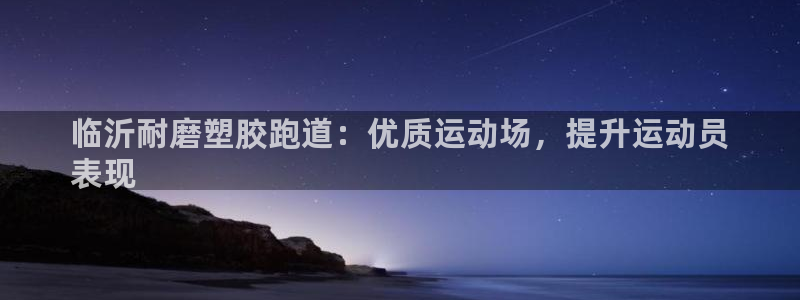 红足足球网：临沂耐磨塑胶跑道：优质运动场，提升运动员
表现