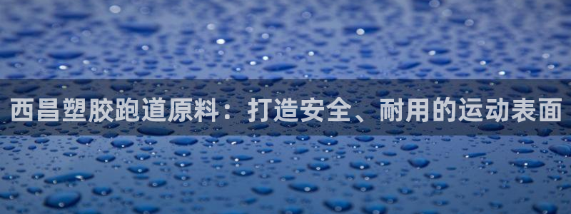 777814红·足一世：西昌塑胶跑道原料：打造安全、耐用的运动表面