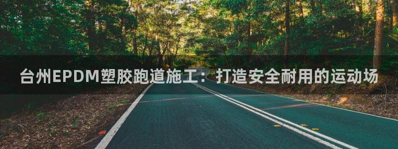 红足一1世手机版新皇冠：台州EPDM塑胶跑道施工：打造安全耐用的运动场