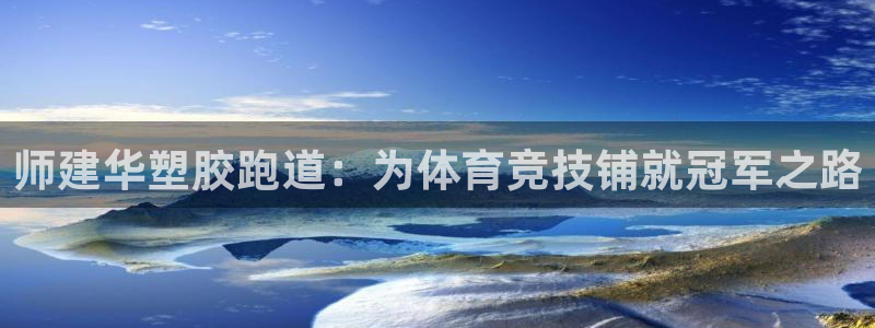 红足1世足球比分网址：师建华塑胶跑道：为体育竞技铺就冠军之路