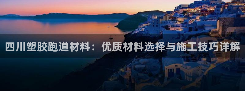 红足一1世666814最新结果：四川塑胶跑道材料：优质材料选择与施工技巧详解