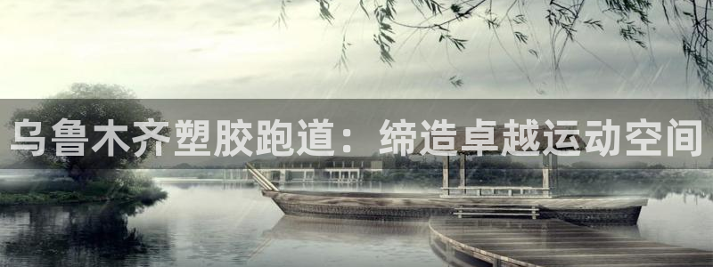 红足1世1站：乌鲁木齐塑胶跑道：缔造卓越运动空间