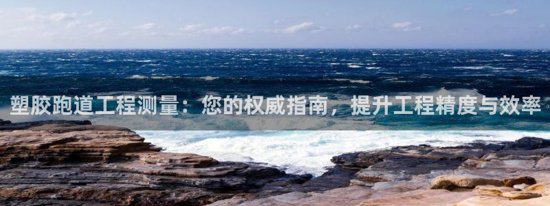 777814红·足一世：塑胶跑道工程测量：您的权威指南，提升工程精度与效率