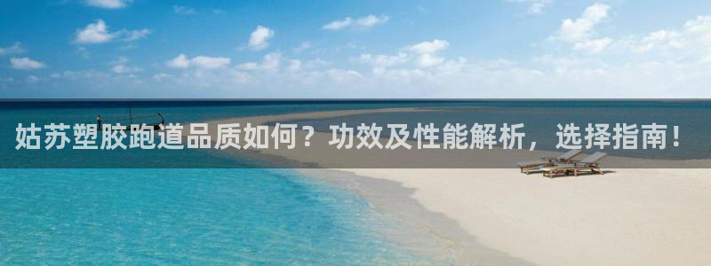 红足一1世手机开奖：姑苏塑胶跑道品质如何？功效及性能解析，选择指南！
