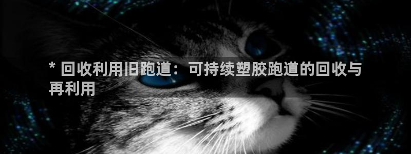 红足一1世666814足球比分网：* 回收利用旧跑道：可持续塑胶跑道的回收与
再利用