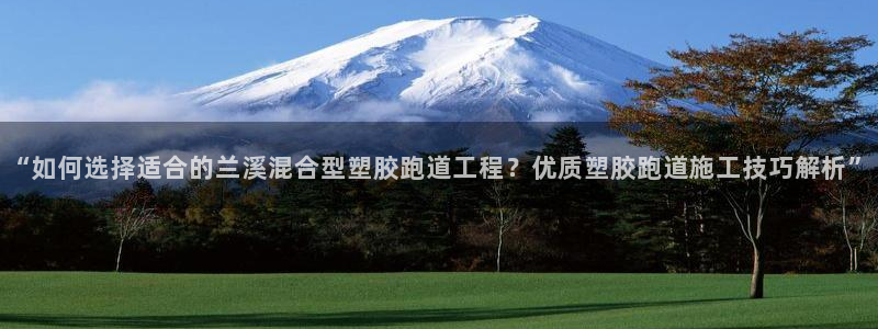 红足1世官网：“如何选择适合的兰溪混合型塑胶跑道工程？优质塑胶跑道施工技巧解析”