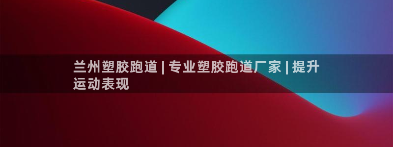 红足一1世666814足球比分网：兰州塑胶跑道 | 专业塑胶跑道厂家 | 提升
运动表现