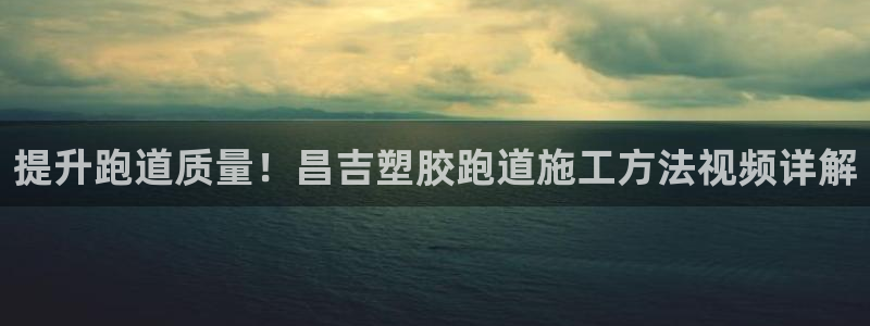 红足一1世比分球探：提升跑道质量！昌吉塑胶跑道施工方法视频详解