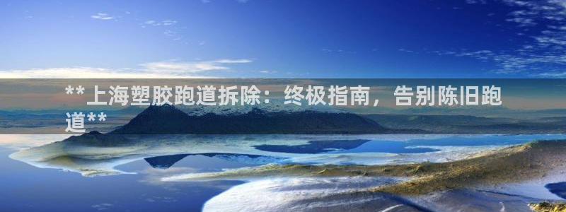 百度红足一1是为什么：**上海塑胶跑道拆除：终极指南，告别陈旧跑
道**
