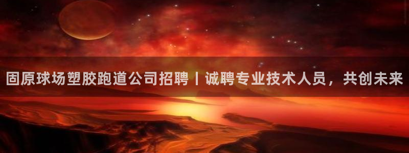 红足1世手机下载：固原球场塑胶跑道公司招聘丨诚聘专业技术人员，共创未来
