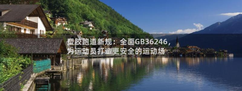 红足体育网：塑胶跑道新规：全面GB36246，
为运动员打造更安全的运动场