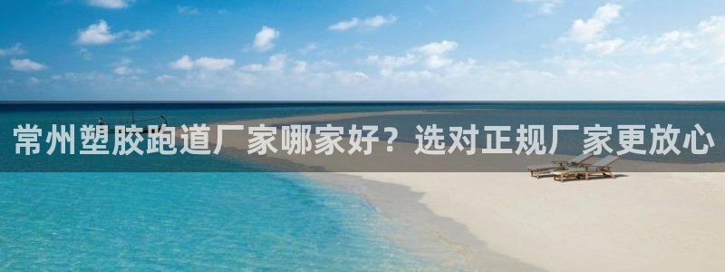 333814红·足一世比分：常州塑胶跑道厂家哪家好？选对正规厂家更放心