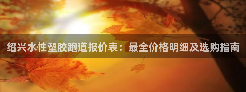 红足一1世皇冠：绍兴水性塑胶跑道报价表：最全价格明细及选购指南