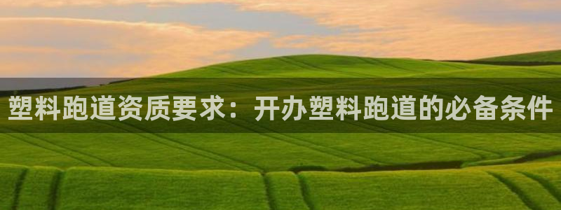 红足一1世77814：塑料跑道资质要求：开办塑料跑道的必备条件