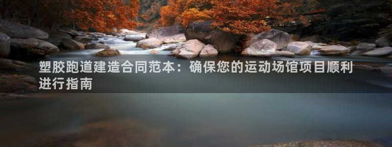 红足1世足球：塑胶跑道建造合同范本：确保您的运动场馆项目顺利
进行指南