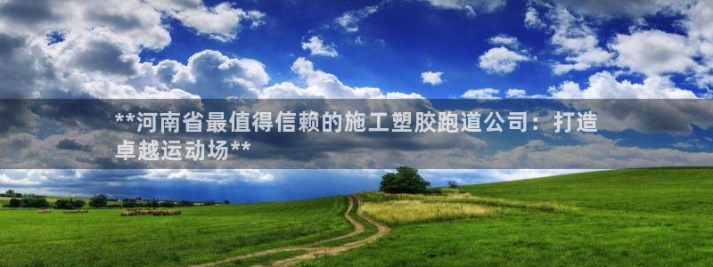 红足一1世皇冠：**河南省最值得信赖的施工塑胶跑道公司：打造
卓越运动场**