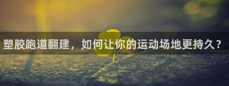 红足一1世皇冠登录：塑胶跑道翻建，如何让你的运动场地更持久？