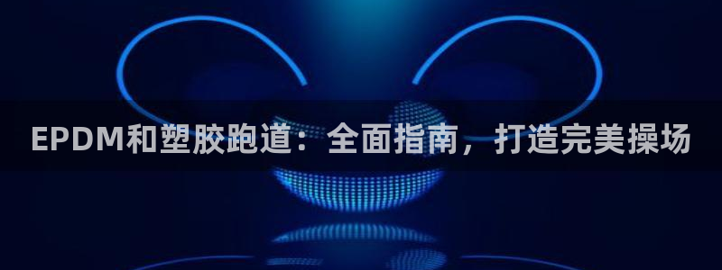 百度红足一1是干什么的：EPDM和塑胶跑道：全面指南，打造完美操场
