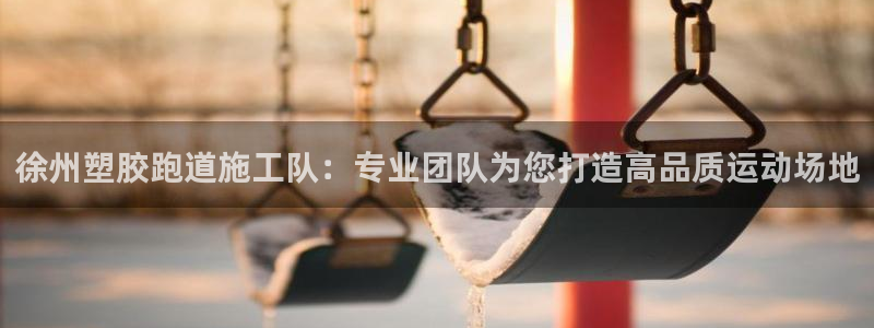 红足一1世手机版赛果：徐州塑胶跑道施工队：专业团队为您打造高品质运动场地