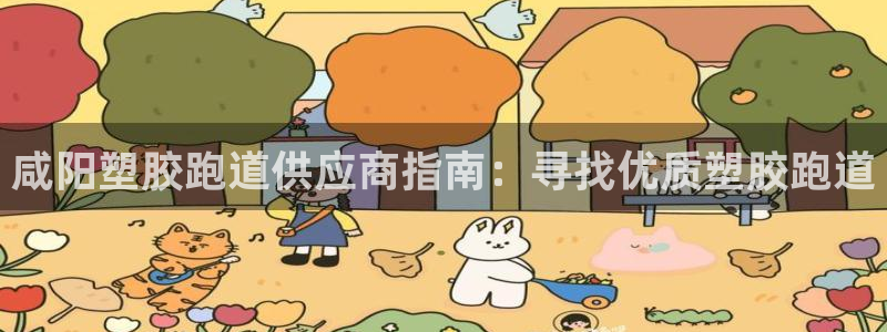 红足1世1站2站管理网：咸阳塑胶跑道供应商指南：寻找优质塑胶跑道
