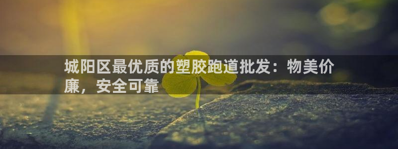 红足一1世手机版新皇冠：城阳区最优质的塑胶跑道批发：物美价
廉，安全可靠